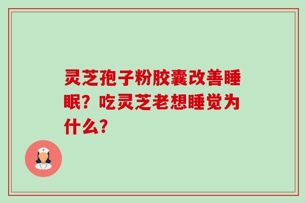 灵芝孢子粉胶囊改善睡眠?吃灵芝老想睡觉为什么?-第1张图片-卓越灵芝孢子粉 灵芝孢子粉胶囊改善睡眠?吃灵芝老想睡觉为什么?-第1张图片-卓越灵芝孢子粉