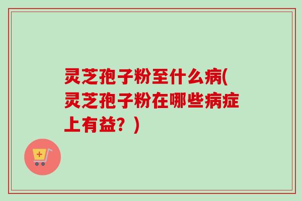 灵芝孢子粉至什么病(灵芝孢子粉在哪些病症上有益?)-第1张图片-卓越灵芝孢子粉 灵芝孢子粉至什么病(灵芝孢子粉在哪些病症上有益?)-第1张图片-卓越灵芝孢子粉