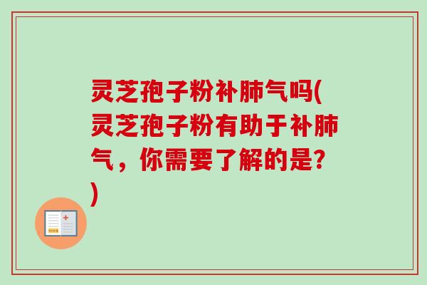 灵芝孢子粉补肺气吗(灵芝孢子粉有助于补肺气,你需要了解的是?)-第1张图片-卓越灵芝孢子粉 灵芝孢子粉补肺气吗(灵芝孢子粉有助于补肺气,你需要了解的是?)-第1张图片-卓越灵芝孢子粉