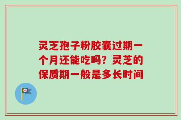 灵芝孢子粉胶囊过期一个月还能吃吗?灵芝的保质期一般是多长时间-第1张图片-卓越灵芝孢子粉 灵芝孢子粉胶囊过期一个月还能吃吗?灵芝的保质期一般是多长时间-第1张图片-卓越灵芝孢子粉