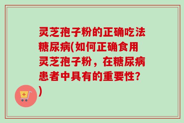 灵芝孢子粉的正确吃法糖尿病(如何正确食用灵芝孢子粉,在糖尿病患者中具有的重要性?)-第1张图片-卓越灵芝孢子粉 灵芝孢子粉的正确吃法糖尿病(如何正确食用灵芝孢子粉,在糖尿病患者中具有的重要性?)-第1张图片-卓越灵芝孢子粉