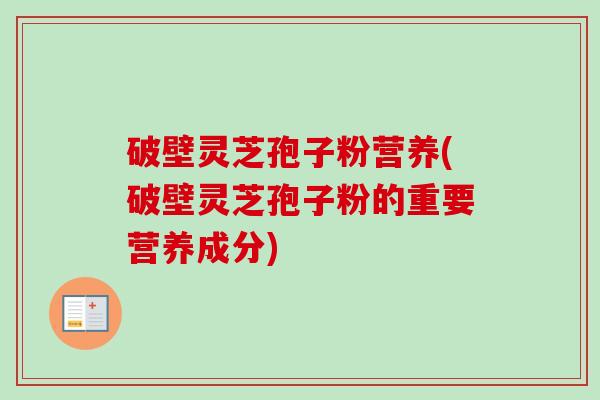 破壁灵芝孢子粉营养(破壁灵芝孢子粉的重要营养成分)-第1张图片-卓越灵芝孢子粉