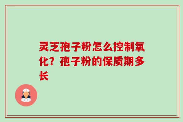 灵芝孢子粉怎么控制氧化?孢子粉的保质期多长-第1张图片-卓越灵芝孢子粉 灵芝孢子粉怎么控制氧化?孢子粉的保质期多长-第1张图片-卓越灵芝孢子粉