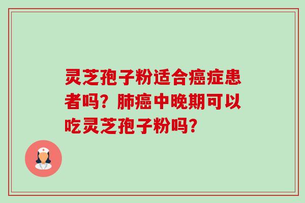灵芝孢子粉适合癌症患者吗?肺癌中晚期可以吃灵芝孢子粉吗?-第1张图片-卓越灵芝孢子粉 灵芝孢子粉适合癌症患者吗?肺癌中晚期可以吃灵芝孢子粉吗?-第1张图片-卓越灵芝孢子粉