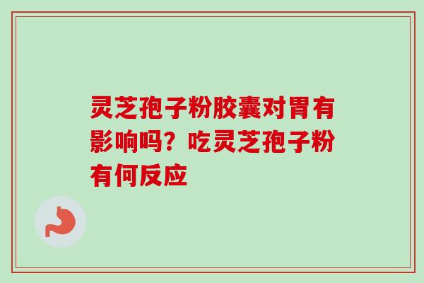 灵芝孢子粉胶囊对胃有影响吗?吃灵芝孢子粉有何反应-第1张图片-卓越灵芝孢子粉 灵芝孢子粉胶囊对胃有影响吗?吃灵芝孢子粉有何反应-第1张图片-卓越灵芝孢子粉