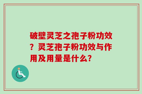 破壁灵芝之孢子粉功效?灵芝孢子粉功效与作用及用量是什么?-第1张图片-卓越灵芝孢子粉 破壁灵芝之孢子粉功效?灵芝孢子粉功效与作用及用量是什么?-第1张图片-卓越灵芝孢子粉