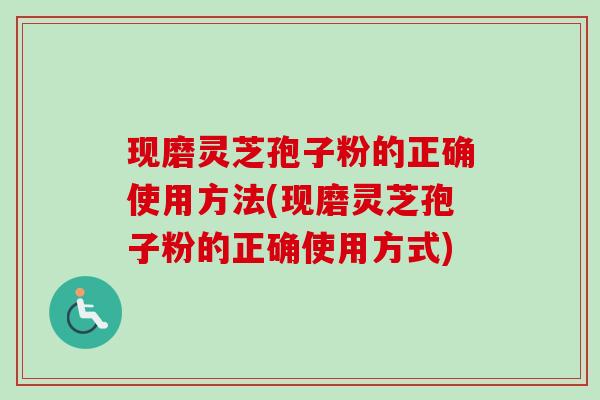 现磨灵芝孢子粉的正确使用方法(现磨灵芝孢子粉的正确使用方式)-第1张图片-卓越灵芝孢子粉 现磨灵芝孢子粉的正确使用方法(现磨灵芝孢子粉的正确使用方式)-第1张图片-卓越灵芝孢子粉