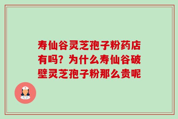寿仙谷灵芝孢子粉药店有吗?为什么寿仙谷破壁灵芝孢子粉那么贵呢-第1张图片-卓越灵芝孢子粉 寿仙谷灵芝孢子粉药店有吗?为什么寿仙谷破壁灵芝孢子粉那么贵呢-第1张图片-卓越灵芝孢子粉