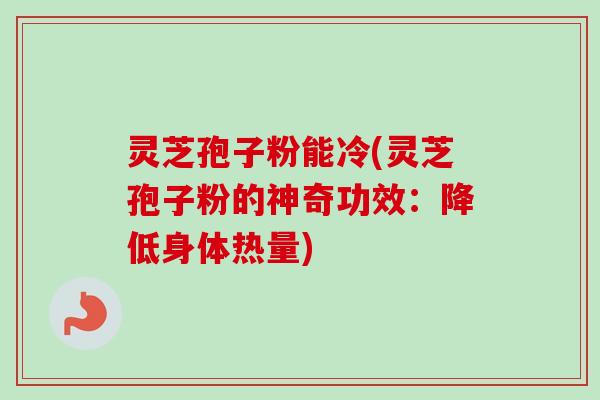 灵芝孢子粉能冷(灵芝孢子粉的神奇功效:降低身体热量)-第1张图片-卓越灵芝孢子粉 灵芝孢子粉能冷(灵芝孢子粉的神奇功效:降低身体热量)-第1张图片-卓越灵芝孢子粉