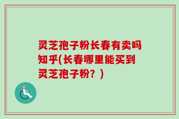 灵芝孢子粉长春有卖吗知乎(长春哪里能买到灵芝孢子粉?)-第1张图片-卓越灵芝孢子粉 灵芝孢子粉长春有卖吗知乎(长春哪里能买到灵芝孢子粉?)-第1张图片-卓越灵芝孢子粉