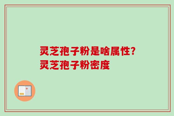 灵芝孢子粉是啥属性？灵芝孢子粉密度-第1张图片-卓越灵芝孢子粉