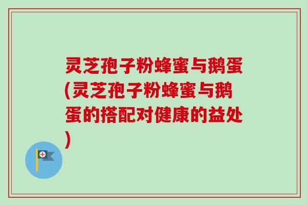 灵芝孢子粉蜂蜜与鹅蛋(灵芝孢子粉蜂蜜与鹅蛋的搭配对健康的益处)-第1张图片-卓越灵芝孢子粉