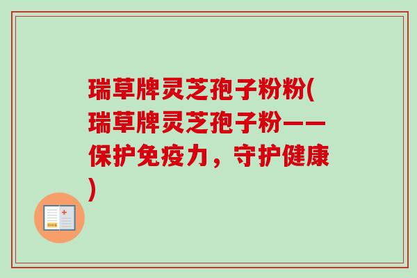 瑞草牌灵芝孢子粉粉(瑞草牌灵芝孢子粉——保护免疫力,守护健康)-第1张图片-卓越灵芝孢子粉 瑞草牌灵芝孢子粉粉(瑞草牌灵芝孢子粉——保护免疫力,守护健康)-第1张图片-卓越灵芝孢子粉