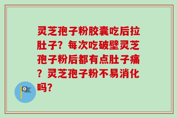 灵芝孢子粉胶囊吃后拉肚子?每次吃破壁灵芝孢子粉后都有点肚子痛?灵芝孢子粉不易消化吗?-第1张图片-卓越灵芝孢子粉 灵芝孢子粉胶囊吃后拉肚子?每次吃破壁灵芝孢子粉后都有点肚子痛?灵芝孢子粉不易消化吗?-第1张图片-卓越灵芝孢子粉