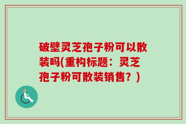 破壁灵芝孢子粉可以散装吗(重构标题:灵芝孢子粉可散装销售?)-第1张图片-卓越灵芝孢子粉 破壁灵芝孢子粉可以散装吗(重构标题:灵芝孢子粉可散装销售?)-第1张图片-卓越灵芝孢子粉