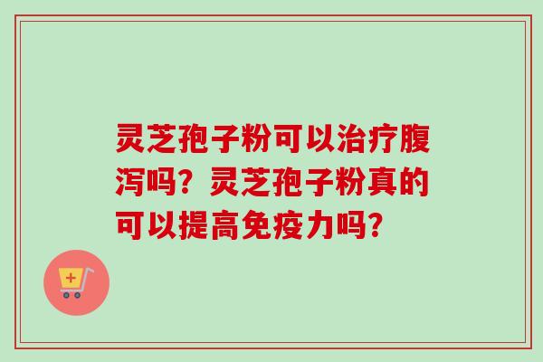 灵芝孢子粉可以治疗腹泻吗?灵芝孢子粉真的可以提高免疫力吗?-第1张图片-卓越灵芝孢子粉 灵芝孢子粉可以治疗腹泻吗?灵芝孢子粉真的可以提高免疫力吗?-第1张图片-卓越灵芝孢子粉