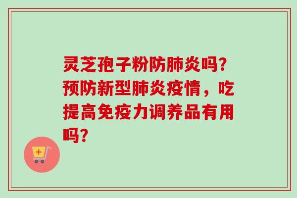 灵芝孢子粉防肺炎吗?预防新型肺炎疫情,吃提高免疫力调养品有用吗?-第1张图片-卓越灵芝孢子粉 灵芝孢子粉防肺炎吗?预防新型肺炎疫情,吃提高免疫力调养品有用吗?-第1张图片-卓越灵芝孢子粉