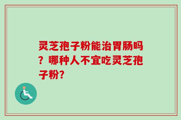 灵芝孢子粉能治胃肠吗?哪种人不宜吃灵芝孢子粉?-第1张图片-卓越灵芝孢子粉 灵芝孢子粉能治胃肠吗?哪种人不宜吃灵芝孢子粉?-第1张图片-卓越灵芝孢子粉