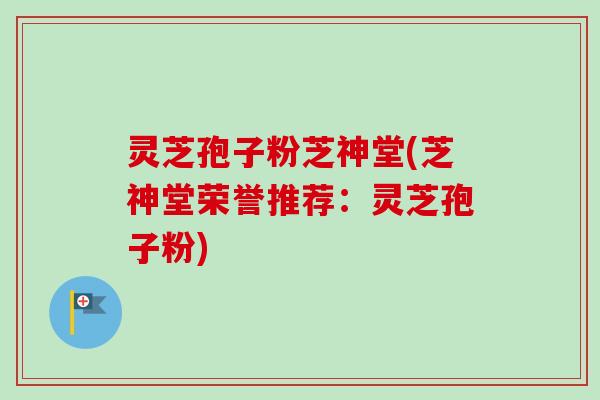 灵芝孢子粉芝神堂(芝神堂荣誉推荐：灵芝孢子粉)-第1张图片-卓越灵芝孢子粉