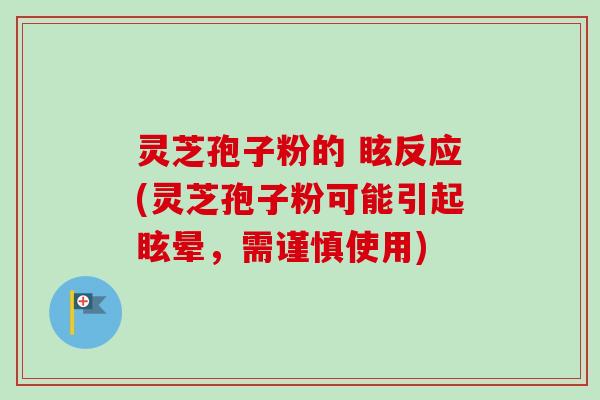 灵芝孢子粉的 眩反应(灵芝孢子粉可能引起眩晕,需谨慎使用)-第1张图片-卓越灵芝孢子粉 灵芝孢子粉的 眩反应(灵芝孢子粉可能引起眩晕,需谨慎使用)-第1张图片-卓越灵芝孢子粉