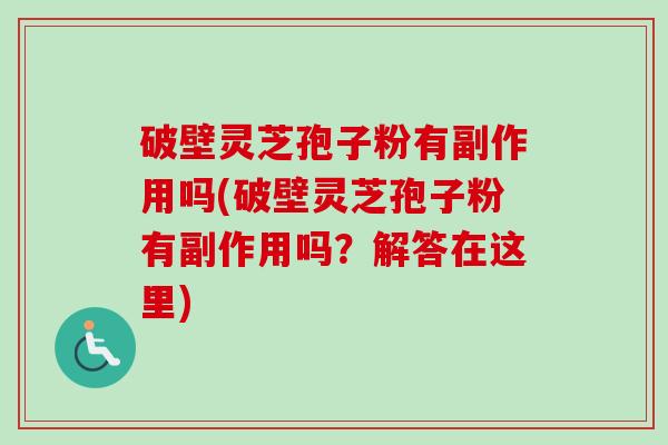 破壁灵芝孢子粉有副作用吗(破壁灵芝孢子粉有副作用吗?解答在这里)-第1张图片-卓越灵芝孢子粉 破壁灵芝孢子粉有副作用吗(破壁灵芝孢子粉有副作用吗?解答在这里)-第1张图片-卓越灵芝孢子粉