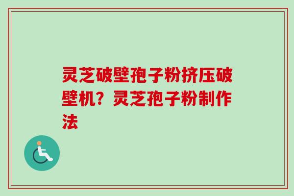 灵芝破壁孢子粉挤压破壁机?灵芝孢子粉制作法-第1张图片-卓越灵芝孢子粉 灵芝破壁孢子粉挤压破壁机?灵芝孢子粉制作法-第1张图片-卓越灵芝孢子粉