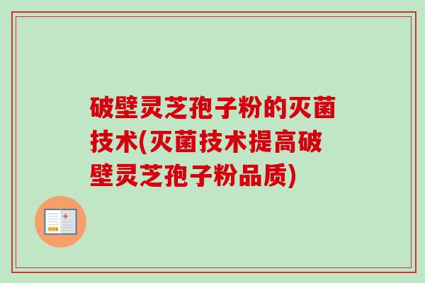 破壁灵芝孢子粉的灭菌技术(灭菌技术提高破壁灵芝孢子粉品质)-第1张图片-卓越灵芝孢子粉 破壁灵芝孢子粉的灭菌技术(灭菌技术提高破壁灵芝孢子粉品质)-第1张图片-卓越灵芝孢子粉