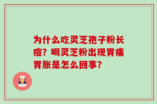为什么吃灵芝孢子粉长痘?喝灵芝粉出现胃痛胃胀是怎么回事?-第1张图片-卓越灵芝孢子粉 为什么吃灵芝孢子粉长痘?喝灵芝粉出现胃痛胃胀是怎么回事?-第1张图片-卓越灵芝孢子粉