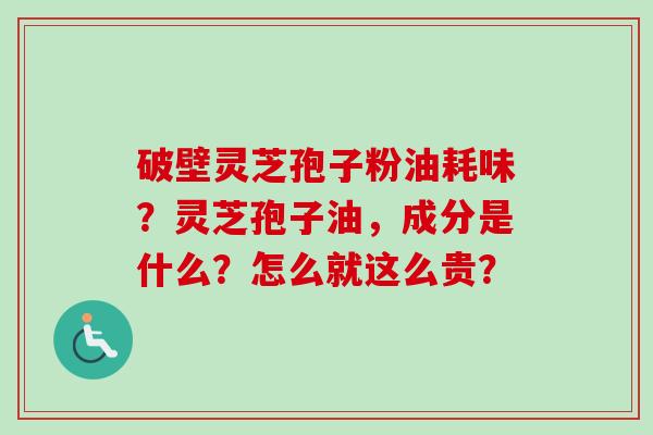破壁灵芝孢子粉油耗味？灵芝孢子油，成分是什么？怎么就这么贵？-第1张图片-卓越灵芝孢子粉