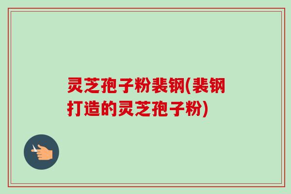灵芝孢子粉裴钢(裴钢打造的灵芝孢子粉)-第1张图片-卓越灵芝孢子粉 灵芝孢子粉裴钢(裴钢打造的灵芝孢子粉)-第1张图片-卓越灵芝孢子粉