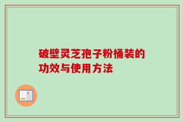破壁灵芝孢子粉桶装的功效与使用方法-第1张图片-卓越灵芝孢子粉 破壁灵芝孢子粉桶装的功效与使用方法-第1张图片-卓越灵芝孢子粉
