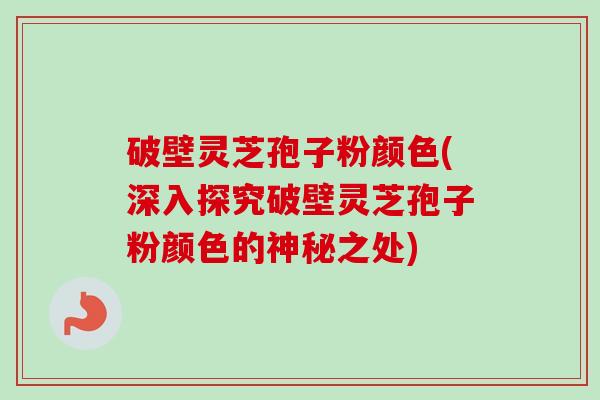 破壁灵芝孢子粉颜色(深入探究破壁灵芝孢子粉颜色的神秘之处)-第1张图片-卓越灵芝孢子粉 破壁灵芝孢子粉颜色(深入探究破壁灵芝孢子粉颜色的神秘之处)-第1张图片-卓越灵芝孢子粉