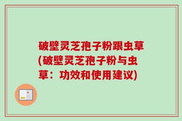 破壁灵芝孢子粉跟虫草(破壁灵芝孢子粉与虫草:功效和使用建议)-第1张图片-卓越灵芝孢子粉 破壁灵芝孢子粉跟虫草(破壁灵芝孢子粉与虫草:功效和使用建议)-第1张图片-卓越灵芝孢子粉