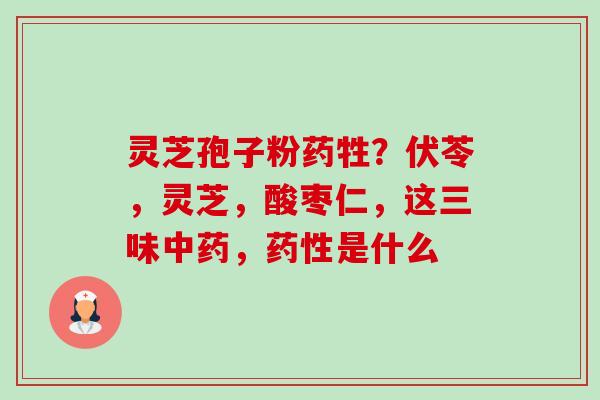 灵芝孢子粉药牲？伏苓，灵芝，酸枣仁，这三味中药，药性是什么-第1张图片-卓越灵芝孢子粉