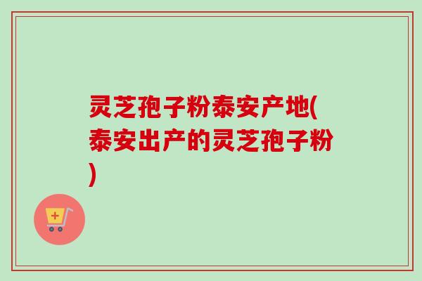 灵芝孢子粉泰安产地(泰安出产的灵芝孢子粉)-第1张图片-卓越灵芝孢子粉 灵芝孢子粉泰安产地(泰安出产的灵芝孢子粉)-第1张图片-卓越灵芝孢子粉