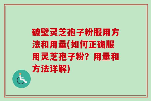 破壁灵芝孢子粉服用方法和用量(如何正确服用灵芝孢子粉?用量和方法详解)-第1张图片-卓越灵芝孢子粉 破壁灵芝孢子粉服用方法和用量(如何正确服用灵芝孢子粉?用量和方法详解)-第1张图片-卓越灵芝孢子粉