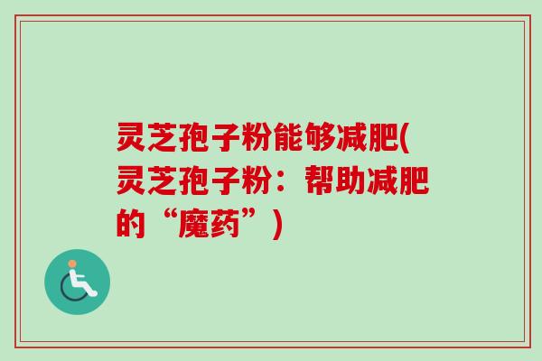灵芝孢子粉能够减肥(灵芝孢子粉：帮助减肥的“魔药”)-第1张图片-卓越灵芝孢子粉