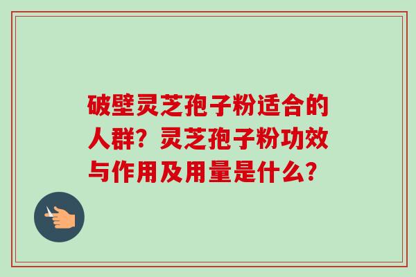 破壁灵芝孢子粉适合的人群?灵芝孢子粉功效与作用及用量是什么?-第1张图片-卓越灵芝孢子粉 破壁灵芝孢子粉适合的人群?灵芝孢子粉功效与作用及用量是什么?-第1张图片-卓越灵芝孢子粉