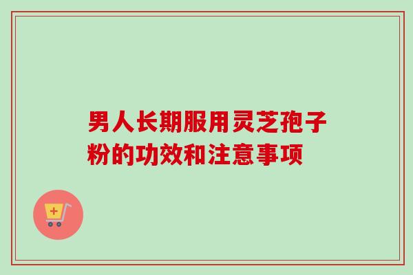 男人长期服用灵芝孢子粉的功效和注意事项-第1张图片-卓越灵芝孢子粉 男人长期服用灵芝孢子粉的功效和注意事项-第1张图片-卓越灵芝孢子粉