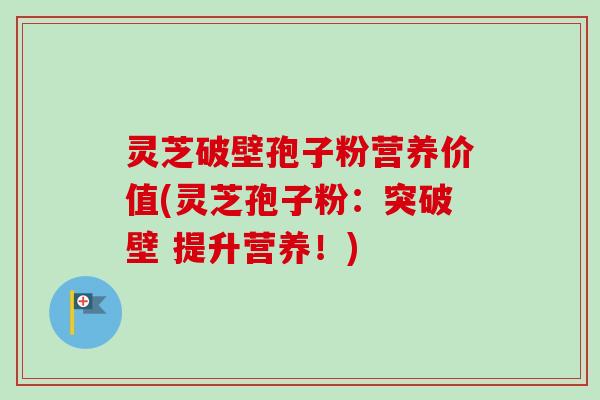 灵芝破壁孢子粉营养价值(灵芝孢子粉：突破壁 提升营养！)-第1张图片-卓越灵芝孢子粉