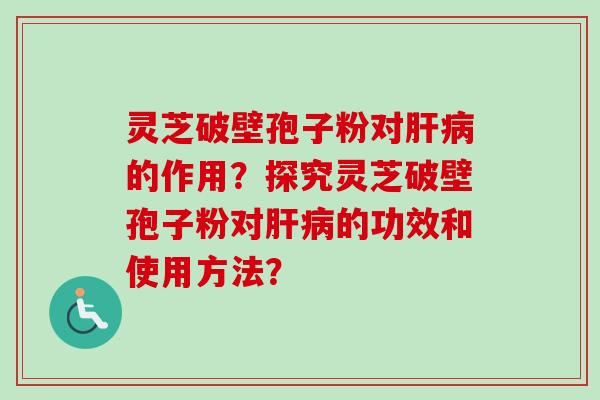 灵芝破壁孢子粉对肝病的作用?探究灵芝破壁孢子粉对肝病的功效和使用方法?-第1张图片-卓越灵芝孢子粉 灵芝破壁孢子粉对肝病的作用?探究灵芝破壁孢子粉对肝病的功效和使用方法?-第1张图片-卓越灵芝孢子粉