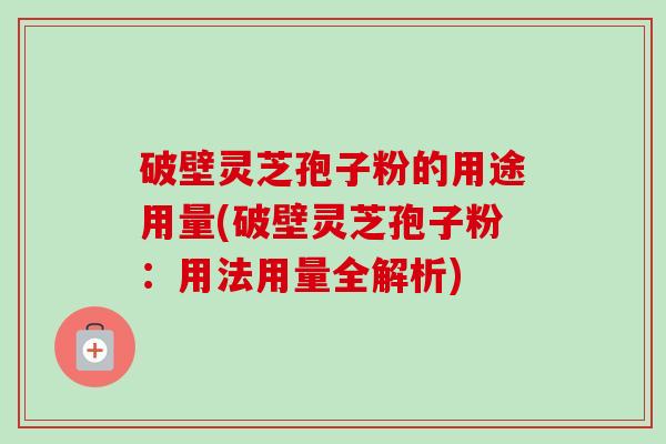 破壁灵芝孢子粉的用途用量(破壁灵芝孢子粉:用法用量全解析)-第1张图片-卓越灵芝孢子粉 破壁灵芝孢子粉的用途用量(破壁灵芝孢子粉:用法用量全解析)-第1张图片-卓越灵芝孢子粉
