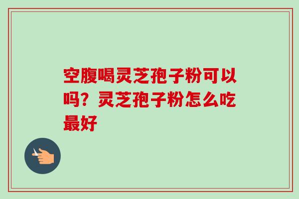 空腹喝灵芝孢子粉可以吗?灵芝孢子粉怎么吃最好-第1张图片-卓越灵芝孢子粉 空腹喝灵芝孢子粉可以吗?灵芝孢子粉怎么吃最好-第1张图片-卓越灵芝孢子粉