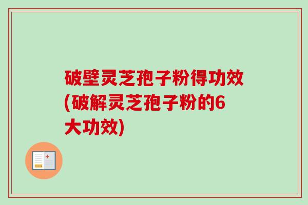 破壁灵芝孢子粉得功效(破解灵芝孢子粉的6大功效)-第1张图片-卓越灵芝孢子粉 破壁灵芝孢子粉得功效(破解灵芝孢子粉的6大功效)-第1张图片-卓越灵芝孢子粉