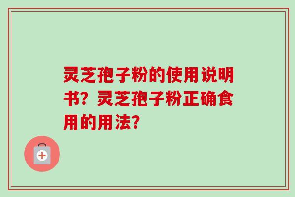 灵芝孢子粉的使用说明书？灵芝孢子粉正确食用的用法？-第1张图片-卓越灵芝孢子粉