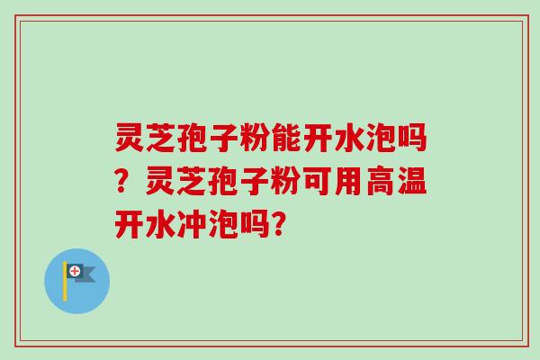 灵芝孢子粉能开水泡吗?灵芝孢子粉可用高温开水冲泡吗?-第1张图片-卓越灵芝孢子粉 灵芝孢子粉能开水泡吗?灵芝孢子粉可用高温开水冲泡吗?-第1张图片-卓越灵芝孢子粉