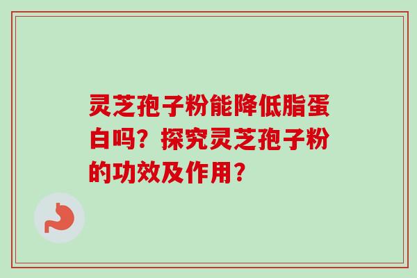 灵芝孢子粉能降低脂蛋白吗?探究灵芝孢子粉的功效及作用?-第1张图片-卓越灵芝孢子粉 灵芝孢子粉能降低脂蛋白吗?探究灵芝孢子粉的功效及作用?-第1张图片-卓越灵芝孢子粉