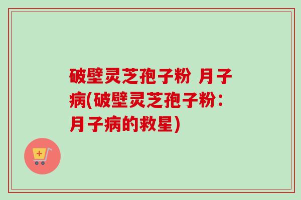 破壁灵芝孢子粉 月子病(破壁灵芝孢子粉:月子病的救星)-第1张图片-卓越灵芝孢子粉 破壁灵芝孢子粉 月子病(破壁灵芝孢子粉:月子病的救星)-第1张图片-卓越灵芝孢子粉