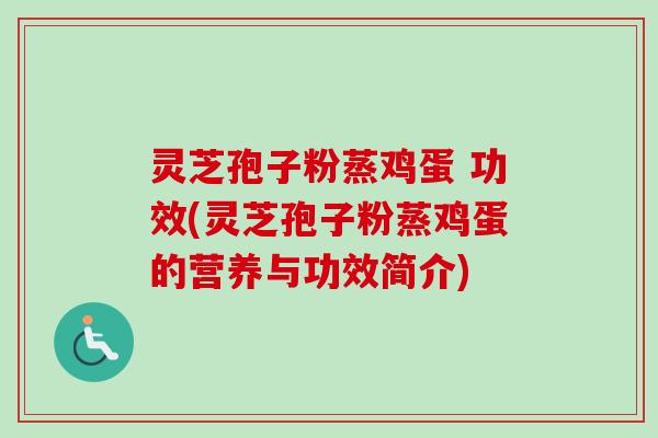 灵芝孢子粉蒸鸡蛋 功效(灵芝孢子粉蒸鸡蛋的营养与功效简介)-第1张图片-卓越灵芝孢子粉