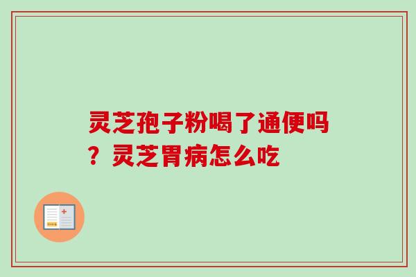 灵芝孢子粉喝了通便吗?灵芝胃病怎么吃-第1张图片-卓越灵芝孢子粉 灵芝孢子粉喝了通便吗?灵芝胃病怎么吃-第1张图片-卓越灵芝孢子粉